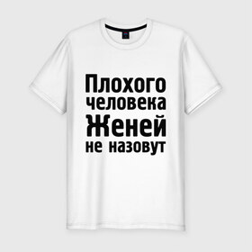 Мужская футболка премиум с принтом Плохой Женя в Петрозаводске, 92% хлопок, 8% лайкра | приталенный силуэт, круглый вырез ворота, длина до линии бедра, короткий рукав | evgeniy | евгений | женей не назовут | женя | имена | имя