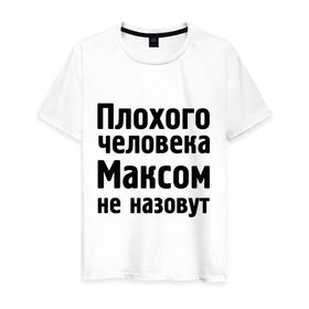 Мужская футболка хлопок с принтом Плохой Макс в Петрозаводске, 100% хлопок | прямой крой, круглый вырез горловины, длина до линии бедер, слегка спущенное плечо. | maxim | имена | макс | максим | максимка | максом | максом не назовут