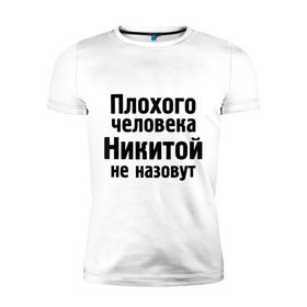 Мужская футболка премиум с принтом Плохой Никита в Петрозаводске, 92% хлопок, 8% лайкра | приталенный силуэт, круглый вырез ворота, длина до линии бедра, короткий рукав | nikita | никита | никитка | никитой | никитой не назовут | никитос