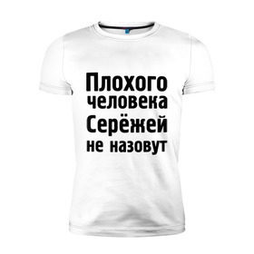 Мужская футболка премиум с принтом Плохой Серёжа в Петрозаводске, 92% хлопок, 8% лайкра | приталенный силуэт, круглый вырез ворота, длина до линии бедра, короткий рукав | sergey | toplanding | имена | имя | не назовут | сережа