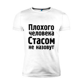 Мужская футболка премиум с принтом Плохой Стас в Петрозаводске, 92% хлопок, 8% лайкра | приталенный силуэт, круглый вырез ворота, длина до линии бедра, короткий рукав | имена | имя | не назовут | стас