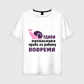 Женская футболка хлопок Oversize с принтом Удиви начальник в Петрозаводске, 100% хлопок | свободный крой, круглый ворот, спущенный рукав, длина до линии бедер
 | приди на работу вовремя | работа | удиви начальника | улитка