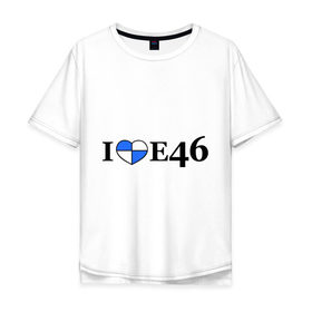 Мужская футболка хлопок Oversize с принтом I love e46 в Петрозаводске, 100% хлопок | свободный крой, круглый ворот, “спинка” длиннее передней части | bmw | i love bmw | авто | бмв | бэха | я люблю бмв