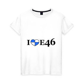 Женская футболка хлопок с принтом I love e46 в Петрозаводске, 100% хлопок | прямой крой, круглый вырез горловины, длина до линии бедер, слегка спущенное плечо | bmw | i love bmw | авто | бмв | бэха | я люблю бмв
