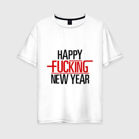 Женская футболка хлопок Oversize с принтом Happy fucking New Year в Петрозаводске, 100% хлопок | свободный крой, круглый ворот, спущенный рукав, длина до линии бедер
 | 2013 | happy new year | new year | нг | новый год | новый год 2013 | с новым годом