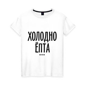Женская футболка хлопок с принтом Холодно ёпта в Петрозаводске, 100% хлопок | прямой крой, круглый вырез горловины, длина до линии бедер, слегка спущенное плечо | 2013 | new year | год змеи | зима | мороз | новый год | холодно