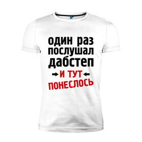 Мужская футболка премиум с принтом 1 раз послушал дабстеп... в Петрозаводске, 92% хлопок, 8% лайкра | приталенный силуэт, круглый вырез ворота, длина до линии бедра, короткий рукав | 