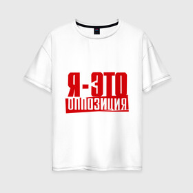 Женская футболка хлопок Oversize с принтом Я-ЭТО ОППОЗИЦИЯ в Петрозаводске, 100% хлопок | свободный крой, круглый ворот, спущенный рукав, длина до линии бедер
 | Тематика изображения на принте: протест | революция
