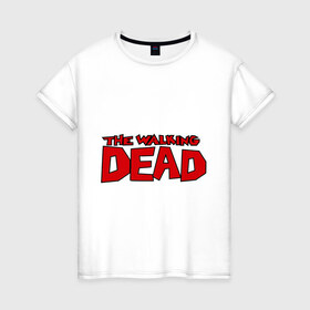 Женская футболка хлопок с принтом The Walking Dead в Петрозаводске, 100% хлопок | прямой крой, круглый вырез горловины, длина до линии бедер, слегка спущенное плечо | живые мертвецы | кино | сериал | телевидение | телесериал | ходячие мертвецы