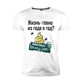 Мужская футболка премиум с принтом Жизнь говно из года в год в Петрозаводске, 92% хлопок, 8% лайкра | приталенный силуэт, круглый вырез ворота, длина до линии бедра, короткий рукав | виноват волан де морт | воланд | воландеморт | интернет приколы | приколы