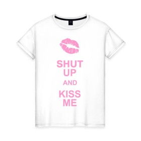 Женская футболка хлопок с принтом Shut up and kiss me в Петрозаводске, 100% хлопок | прямой крой, круглый вырез горловины, длина до линии бедер, слегка спущенное плечо | keep calm | губы | замолчи | помада | поцелуй меня | поцелуйчик