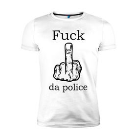 Мужская футболка премиум с принтом fuck da police в Петрозаводске, 92% хлопок, 8% лайкра | приталенный силуэт, круглый вырез ворота, длина до линии бедра, короткий рукав | кулак | палец | провокация | рука
