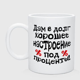 Кружка с принтом В долг хорошее настроение в Петрозаводске, керамика | объем — 330 мл, диаметр — 80 мм. Принт наносится на бока кружки, можно сделать два разных изображения | 