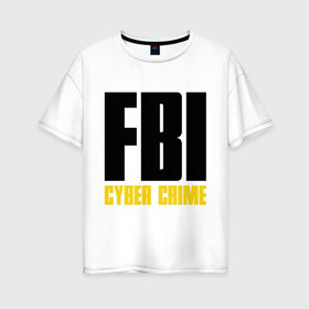 Женская футболка хлопок Oversize с принтом FBI - Cyber Crime в Петрозаводске, 100% хлопок | свободный крой, круглый ворот, спущенный рукав, длина до линии бедер
 | прикольные надписи | силовые структуры | спецслужба | фбр