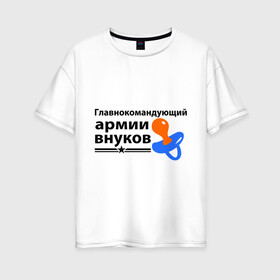 Женская футболка хлопок Oversize с принтом Армия внуков в Петрозаводске, 100% хлопок | свободный крой, круглый ворот, спущенный рукав, длина до линии бедер
 | главнокомандующий | дедуля | дедушка