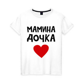 Женская футболка хлопок с принтом Мамина дочка в Петрозаводске, 100% хлопок | прямой крой, круглый вырез горловины, длина до линии бедер, слегка спущенное плечо | девушкам | дочь | пафосные | сердечко | сердце