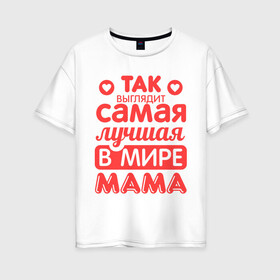 Женская футболка хлопок Oversize с принтом Так выглядит лучшая мама в Петрозаводске, 100% хлопок | свободный крой, круглый ворот, спущенный рукав, длина до линии бедер
 | 8 марта | для мамы | лучшая в мире мама | подарок | подарок маме | родственники | семья
