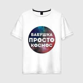 Женская футболка хлопок Oversize с принтом Бабушка просто космос в Петрозаводске, 100% хлопок | свободный крой, круглый ворот, спущенный рукав, длина до линии бедер
 | подарок бабушке