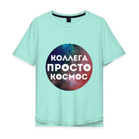 Мужская футболка хлопок Oversize с принтом Коллега просто космос в Петрозаводске, 100% хлопок | свободный крой, круглый ворот, “спинка” длиннее передней части | 8 марта | коллега просто космос | международный женский день