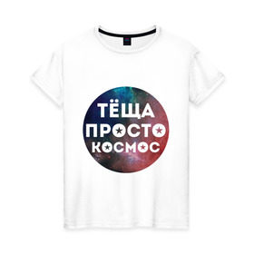 Женская футболка хлопок с принтом Тёща просто космос в Петрозаводске, 100% хлопок | прямой крой, круглый вырез горловины, длина до линии бедер, слегка спущенное плечо | 