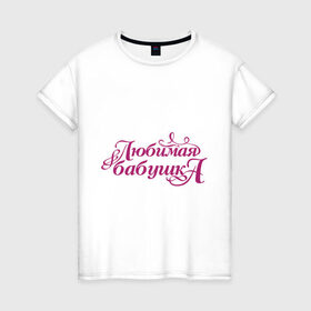 Женская футболка хлопок с принтом Любимая бабушка в Петрозаводске, 100% хлопок | прямой крой, круглый вырез горловины, длина до линии бедер, слегка спущенное плечо | бабуля | лучшая