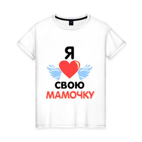 Женская футболка хлопок с принтом Я люблю свою мамочку в Петрозаводске, 100% хлопок | прямой крой, круглый вырез горловины, длина до линии бедер, слегка спущенное плечо | 8 марта | девушка | женщинам | любимая | любимая девушка | мамочка | мамочку | подарок маме | я люблю свою мамочку