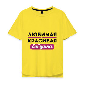 Мужская футболка хлопок Oversize с принтом Любимая, красивая бабушка в Петрозаводске, 100% хлопок | свободный крой, круглый ворот, “спинка” длиннее передней части | бабуля | лучшая