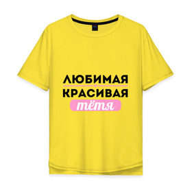 Мужская футболка хлопок Oversize с принтом Любимая, красивая тётя в Петрозаводске, 100% хлопок | свободный крой, круглый ворот, “спинка” длиннее передней части | 8 марта | девушкам | для девушек | для тети | женский день | женский праздник | красивой тети | любимой тети | подарок на 8 марта | тетя