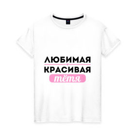 Женская футболка хлопок с принтом Любимая, красивая тётя в Петрозаводске, 100% хлопок | прямой крой, круглый вырез горловины, длина до линии бедер, слегка спущенное плечо | 8 марта | девушкам | для девушек | для тети | женский день | женский праздник | красивой тети | любимой тети | подарок на 8 марта | тетя