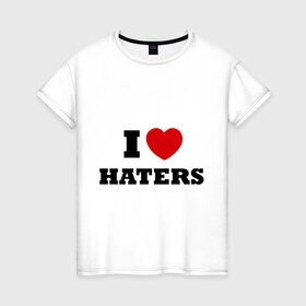 Женская футболка хлопок с принтом I Love Haters в Петрозаводске, 100% хлопок | прямой крой, круглый вырез горловины, длина до линии бедер, слегка спущенное плечо | Тематика изображения на принте: я люблю хейтеров