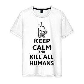 Мужская футболка хлопок с принтом Keep calm and kill all humans в Петрозаводске, 100% хлопок | прямой крой, круглый вырез горловины, длина до линии бедер, слегка спущенное плечо. | Тематика изображения на принте: bender | keep calm | keep calm and kill all humans | бендер