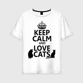 Женская футболка хлопок Oversize с принтом Keep calm and love cats в Петрозаводске, 100% хлопок | свободный крой, круглый ворот, спущенный рукав, длина до линии бедер
 | keep calm | keep calm and love cats | сохраняйте спокойствие