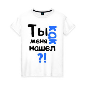 Женская футболка хлопок с принтом Ты как меня нашел? в Петрозаводске, 100% хлопок | прямой крой, круглый вырез горловины, длина до линии бедер, слегка спущенное плечо | интернет приколы | каха | непосредственно каха | ты как меня нашел