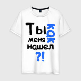 Мужская футболка хлопок с принтом Ты как меня нашел? в Петрозаводске, 100% хлопок | прямой крой, круглый вырез горловины, длина до линии бедер, слегка спущенное плечо. | интернет приколы | каха | непосредственно каха | ты как меня нашел