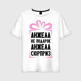 Женская футболка хлопок Oversize с принтом Анжела не подарок в Петрозаводске, 100% хлопок | свободный крой, круглый ворот, спущенный рукав, длина до линии бедер
 | ne_podarok_surpriz | анжела | анжелика | имена | имя | подарок | сюрприз