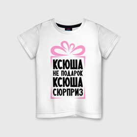 Детская футболка хлопок с принтом Ксюша не подарок в Петрозаводске, 100% хлопок | круглый вырез горловины, полуприлегающий силуэт, длина до линии бедер | ksusha | ne_podarok_surpriz | ксения | ксюха | ксюша | ксюша не подарок | ксюша сюрприз