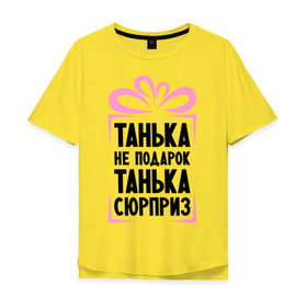Мужская футболка хлопок Oversize с принтом Танька не подарок в Петрозаводске, 100% хлопок | свободный крой, круглый ворот, “спинка” длиннее передней части | tanya | девушкам | для девушек | женские имена | имена | имя | танька | таня | татьяна