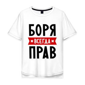 Мужская футболка хлопок Oversize с принтом Боря всегда прав в Петрозаводске, 100% хлопок | свободный крой, круглый ворот, “спинка” длиннее передней части | Тематика изображения на принте: борис | боря всегда прав | имена