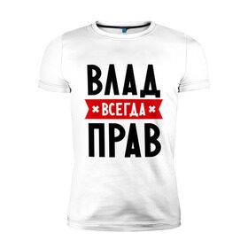 Мужская футболка премиум с принтом Влад всегда прав в Петрозаводске, 92% хлопок, 8% лайкра | приталенный силуэт, круглый вырез ворота, длина до линии бедра, короткий рукав | влад | владик | всегда прав | имена