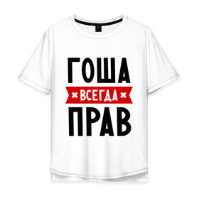 Мужская футболка хлопок Oversize с принтом Гоша всегда прав в Петрозаводске, 100% хлопок | свободный крой, круглый ворот, “спинка” длиннее передней части | всегда прав | георгий | гоша | имена