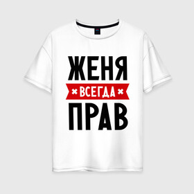 Женская футболка хлопок Oversize с принтом Женя всегда прав в Петрозаводске, 100% хлопок | свободный крой, круглый ворот, спущенный рукав, длина до линии бедер
 | evgeniy | всегда прав | евгений | женя | имена