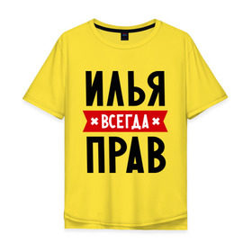 Мужская футболка хлопок Oversize с принтом Илья всегда прав в Петрозаводске, 100% хлопок | свободный крой, круглый ворот, “спинка” длиннее передней части | ilya | всегда прав | илья | имена