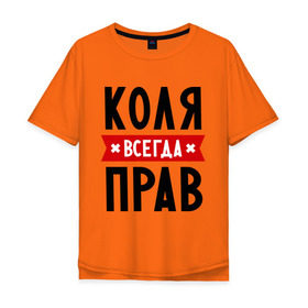Мужская футболка хлопок Oversize с принтом Коля всегда прав в Петрозаводске, 100% хлопок | свободный крой, круглый ворот, “спинка” длиннее передней части | kolya | всегда прав | имена | коля | николай