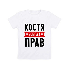 Детская футболка хлопок с принтом Костя всегда прав в Петрозаводске, 100% хлопок | круглый вырез горловины, полуприлегающий силуэт, длина до линии бедер | kostya | имена | константин | мужское имя | прикольные надписи