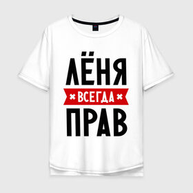 Мужская футболка хлопок Oversize с принтом Лёня всегда прав в Петрозаводске, 100% хлопок | свободный крой, круглый ворот, “спинка” длиннее передней части | имена | леня | леонид | мужское имя | прикольные надписи
