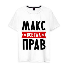 Мужская футболка хлопок с принтом Макс всегда прав в Петрозаводске, 100% хлопок | прямой крой, круглый вырез горловины, длина до линии бедер, слегка спущенное плечо. | имена | максим | мужское имя | прикольные надписи