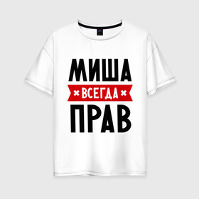 Женская футболка хлопок Oversize с принтом Миша всегда прав в Петрозаводске, 100% хлопок | свободный крой, круглый ворот, спущенный рукав, длина до линии бедер
 | имена | михаил | мужское имя | прикольные надписи