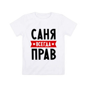 Детская футболка хлопок с принтом Саня всегда прав в Петрозаводске, 100% хлопок | круглый вырез горловины, полуприлегающий силуэт, длина до линии бедер | alexandar | toplanding | александр | имена | мужское имя | прикольные надписи | саша
