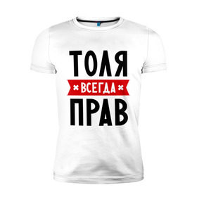 Мужская футболка премиум с принтом Толя всегда прав в Петрозаводске, 92% хлопок, 8% лайкра | приталенный силуэт, круглый вырез ворота, длина до линии бедра, короткий рукав | анатолий | имена | мужское имя | прикольные надписи | толик | толян