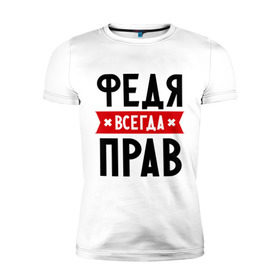 Мужская футболка премиум с принтом Федя всегда прав в Петрозаводске, 92% хлопок, 8% лайкра | приталенный силуэт, круглый вырез ворота, длина до линии бедра, короткий рукав | имена | мужское имя | прикольные надписи | федор